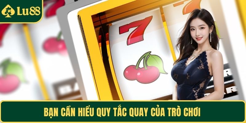 Bạn cần hiểu quy tắc quay của trò chơi