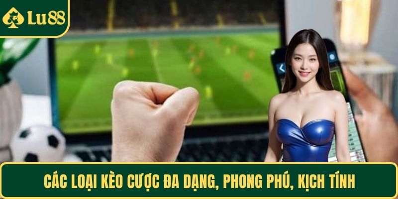 Các loại kèo cược đa dạng, phong phú, kịch tính