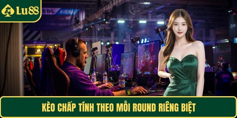 Kèo chấp tính theo mỗi round riêng biệt