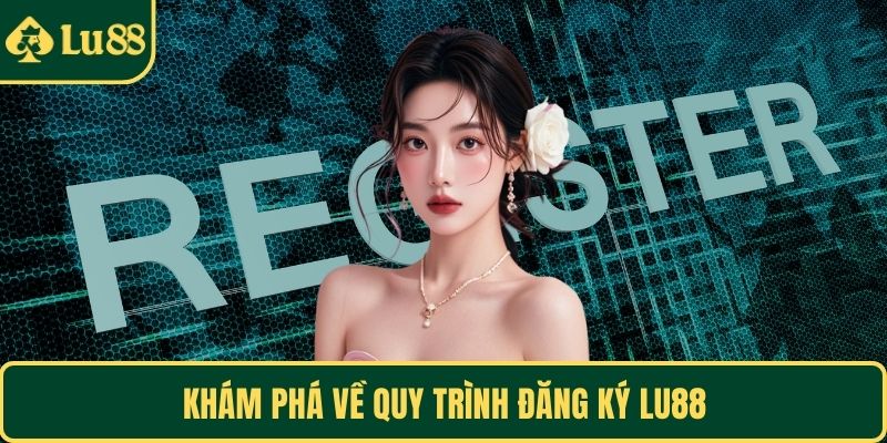 Khám phá về quy trình đăng ký LU88