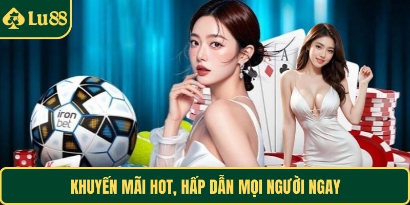Khuyến mãi hot, hấp dẫn mọi người ngay