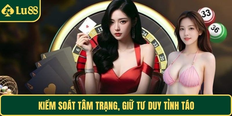 Kiểm soát tâm trạng, giữ tư duy tỉnh táo