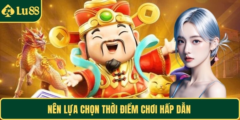 Nên lựa chọn thời điểm chơi hấp dẫn
