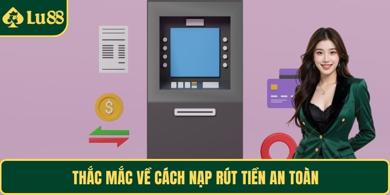 Thắc mắc về cách nạp rút tiền an toàn