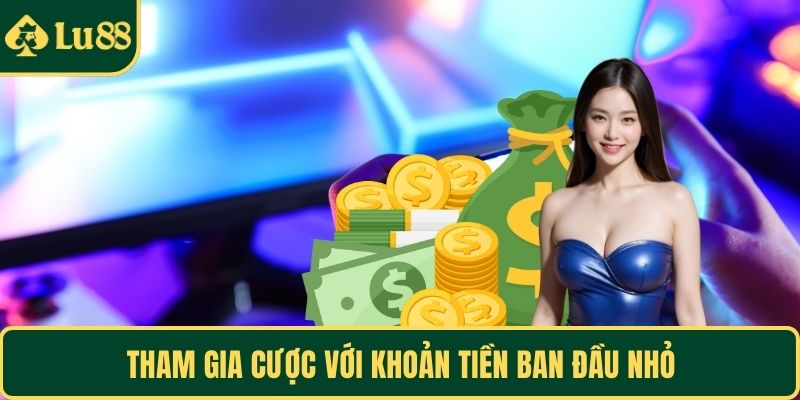 Tham gia cược với khoản tiền ban đầu nhỏ