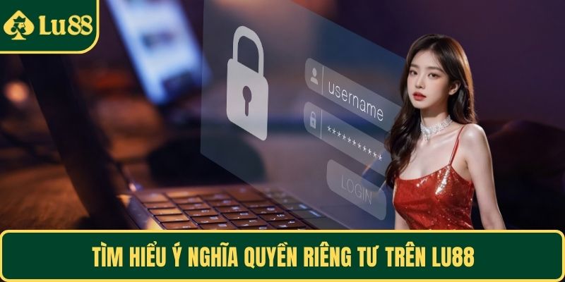 Tìm hiểu ý nghĩa quyền riêng tư trên LU88