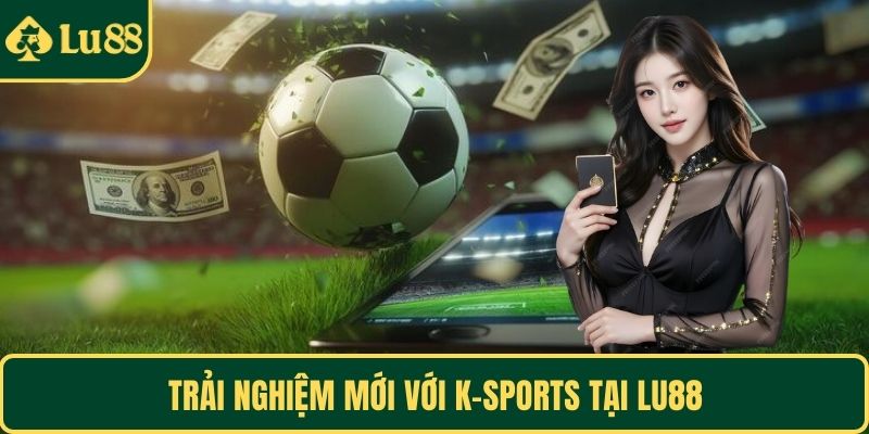 Trải nghiệm mới với K-Sports tại LU88