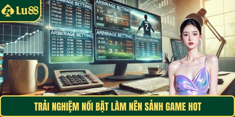 Trải nghiệm nổi bật làm nên sảnh game hot